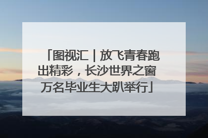图视汇｜放飞青春跑出精彩，长沙世界之窗万名毕业生大趴举行