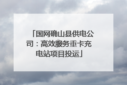 国网确山县供电公司：高效服务重卡充电站项目投运