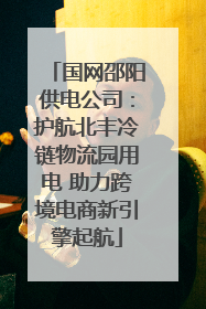 国网邵阳供电公司：护航北丰冷链物流园用电 助力跨境电商新引擎起航