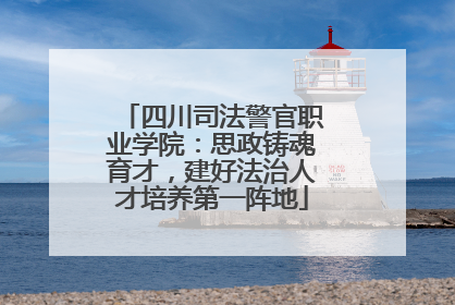 四川司法警官职业学院：思政铸魂育才，建好法治人才培养第一阵地