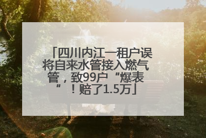 四川内江一租户误将自来水管接入燃气管，致99户“爆表”！赔了1.5万