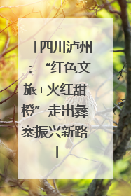 四川泸州：“红色文旅+火红甜橙”走出彝寨振兴新路