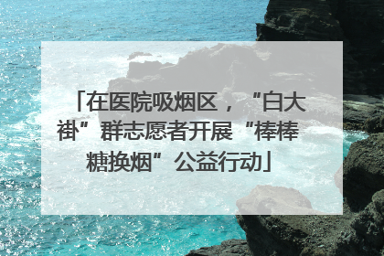 在医院吸烟区，“白大褂”群志愿者开展“棒棒糖换烟”公益行动