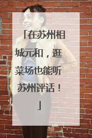 在苏州相城元和，逛菜场也能听苏州评话！