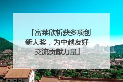 富莱欣斩获多项创新大奖，为中越友好交流贡献力量