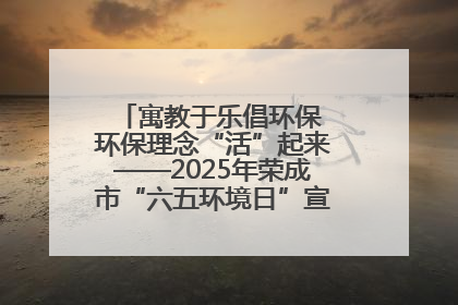 寓教于乐倡环保 环保理念“活”起来——2025年荣成市“六五环境日”宣传活动圆满举行