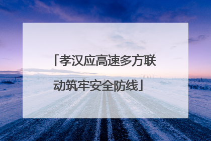 孝汉应高速多方联动筑牢安全防线