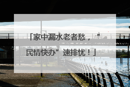 家中漏水老者愁，“民情快办”速排忧！