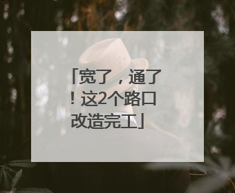 宽了，通了！这2个路口改造完工