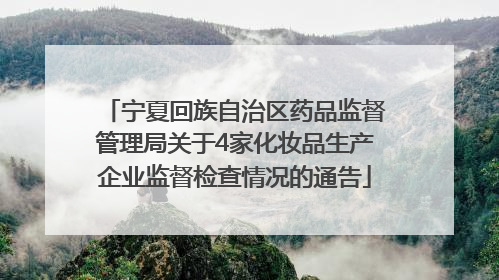 宁夏回族自治区药品监督管理局关于4家化妆品生产企业监督检查情况的通告