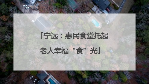宁远：惠民食堂托起老人幸福“食”光