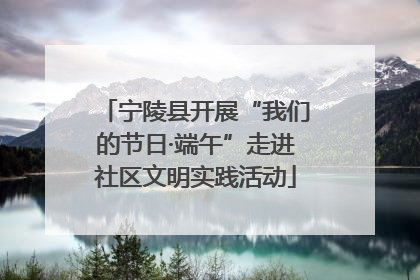 宁陵县开展“我们的节日·端午”走进社区文明实践活动