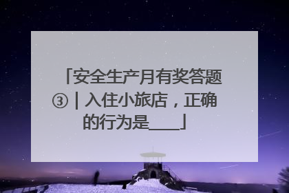 安全生产月有奖答题③｜入住小旅店，正确的行为是____