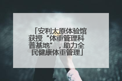 安利太原体验馆获授“体重管理科普基地”，助力全民健康体重管理