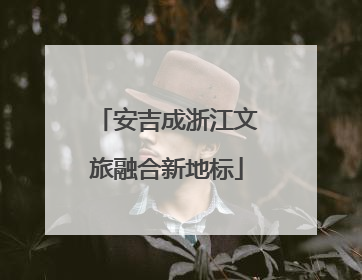 安吉成浙江文旅融合新地标