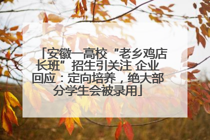 安徽一高校“老乡鸡店长班”招生引关注 企业回应：定向培养，绝大部分学生会被录用