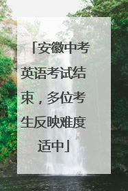 安徽中考英语考试结束，多位考生反映难度适中