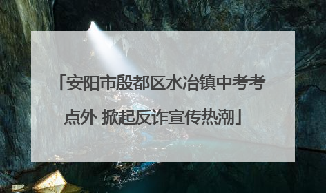 安阳市殷都区水冶镇中考考点外 掀起反诈宣传热潮