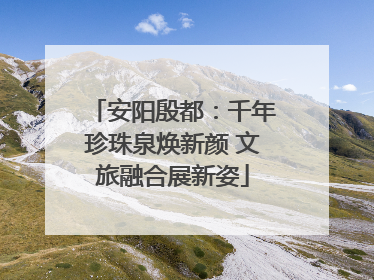 安阳殷都：千年珍珠泉焕新颜 文旅融合展新姿