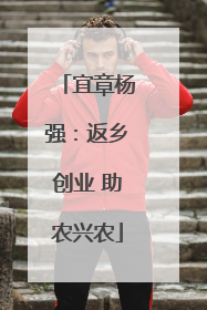 宜章杨强：返乡创业 助农兴农