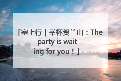塞上行｜举杯贺兰山：The party is waiting for you！