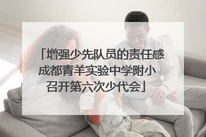 增强少先队员的责任感 成都青羊实验中学附小召开第六次少代会