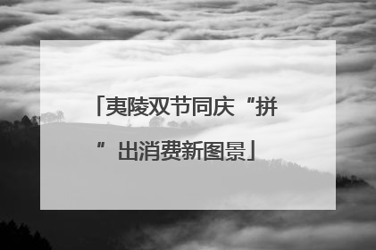 夷陵双节同庆“拼”出消费新图景