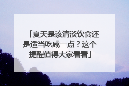 夏天是该清淡饮食还是适当吃咸一点？这个提醒值得大家看看