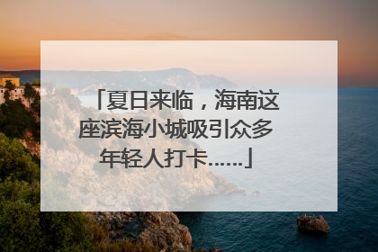 夏日来临，海南这座滨海小城吸引众多年轻人打卡……