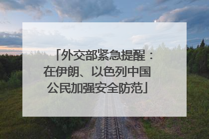 外交部紧急提醒：在伊朗、以色列中国公民加强安全防范