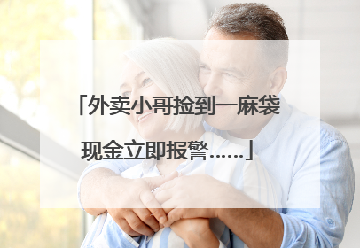 外卖小哥捡到一麻袋现金立即报警……