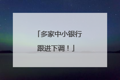 多家中小银行跟进下调！