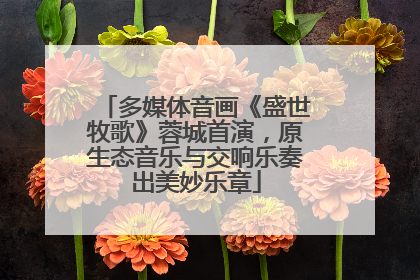 多媒体音画《盛世牧歌》蓉城首演，原生态音乐与交响乐奏出美妙乐章