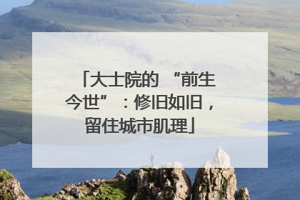 大士院的 “前生今世”：修旧如旧，留住城市肌理