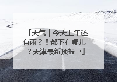 天气｜今天上午还有雨？！都下在哪儿？天津最新预报→