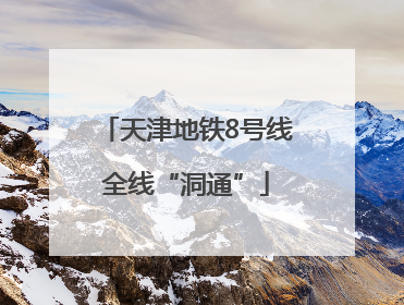 天津地铁8号线全线“洞通”