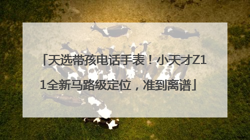 天选带孩电话手表！小天才Z11全新马路级定位，准到离谱