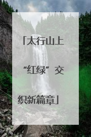 太行山上“红绿”交织新篇章