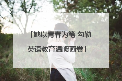 她以青春为笔 勾勒英语教育温暖画卷