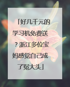 好几千元的学习机免费送？浙江多位宝妈感觉自己成了冤大头