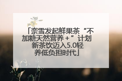 奈雪发起鲜果茶“不加糖天然营养＋”计划 新茶饮迈入5.0轻养低负担时代