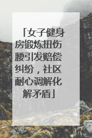 女子健身房锻炼扭伤腰引发赔偿纠纷，社区耐心调解化解矛盾