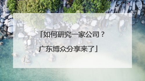 如何研究一家公司？广东博众分享来了