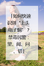 如何快速识别“上头电子烟”？禁毒民警：望、闻、问、切