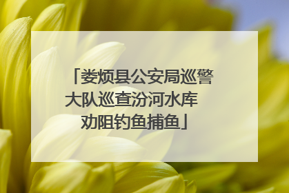 娄烦县公安局巡警大队巡查汾河水库 劝阻钓鱼捕鱼