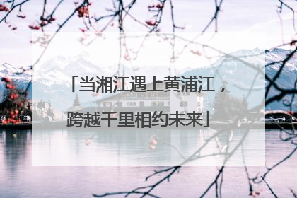 当湘江遇上黄浦江，跨越千里相约未来