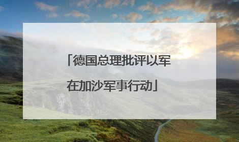德国总理批评以军在加沙军事行动
