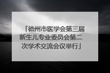 德州市医学会第三届新生儿专业委员会第二次学术交流会议举行