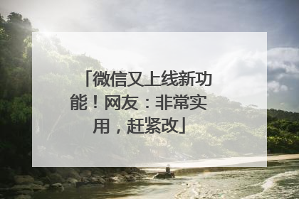 微信又上线新功能！网友：非常实用，赶紧改