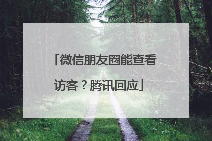 微信朋友圈能查看访客？腾讯回应
